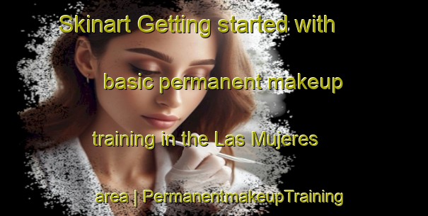 Skinart Getting started with basic permanent makeup training in the Las Mujeres area | PermanentmakeupTraining | PermanentmakeupClasses | SkinartTraining-Mexico